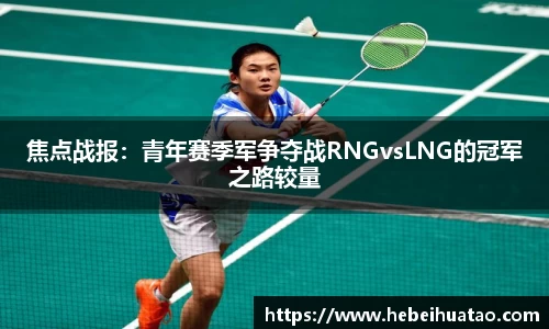 焦点战报：青年赛季军争夺战RNGvsLNG的冠军之路较量