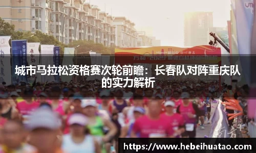 城市马拉松资格赛次轮前瞻：长春队对阵重庆队的实力解析