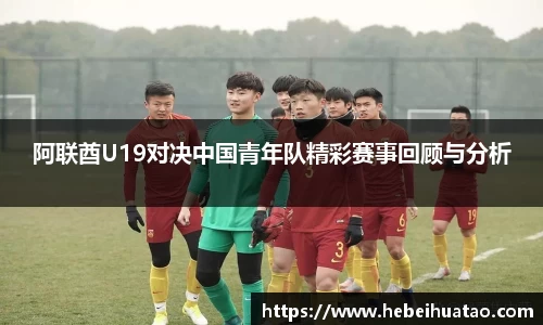 阿联酋U19对决中国青年队精彩赛事回顾与分析
