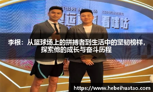 李根：从篮球场上的拼搏者到生活中的坚韧榜样，探索他的成长与奋斗历程